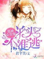 男神心尖宠:丫头不准逃